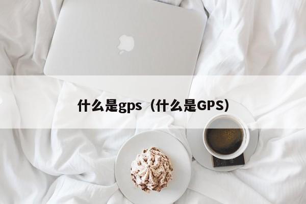 什么是gps（什么是GPS）