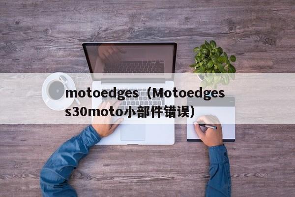 motoedges（Motoedges s30moto小部件错误）