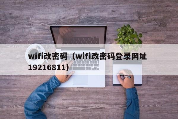 wifi改密码（wifi改密码登录网址 19216811）