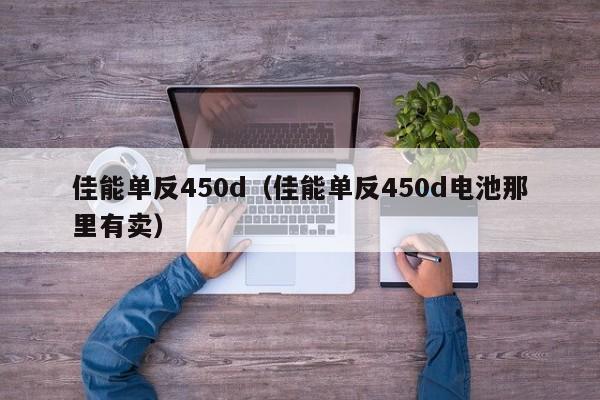 佳能单反450d（佳能单反450d电池那里有卖）