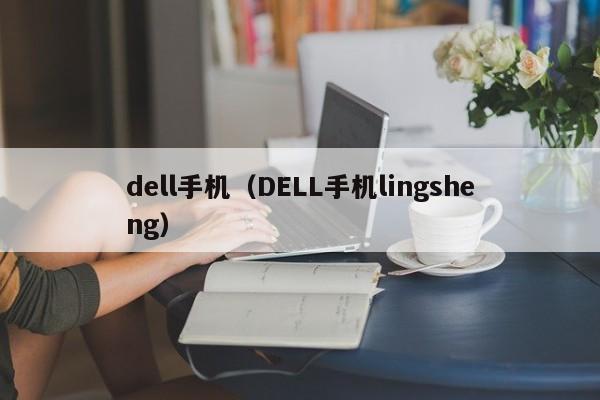 dell手机（DELL手机lingsheng）