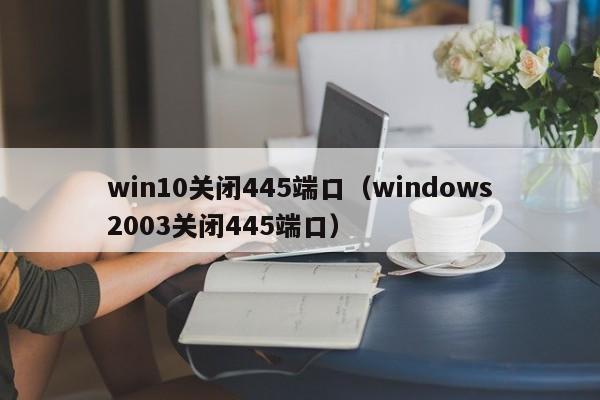 win10关闭445端口（windows2003关闭445端口）