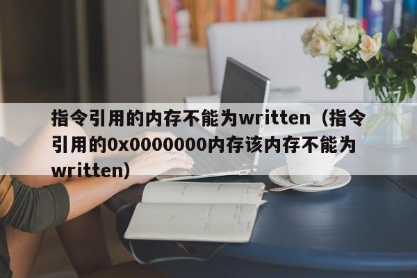 指令引用的内存不能为written（指令引用的0x0000000内存该内存不能为written）