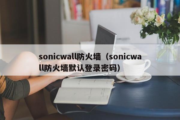 sonicwall防火墙（sonicwall防火墙默认登录密码）