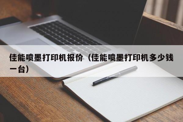 佳能喷墨打印机报价（佳能喷墨打印机多少钱一台）