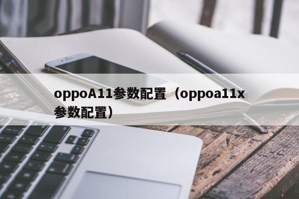 oppoA11参数配置（oppoa11x参数配置）