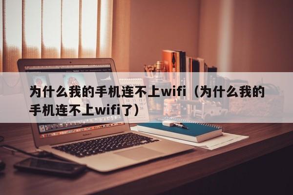 为什么我的手机连不上wifi（为什么我的手机连不上wifi了）