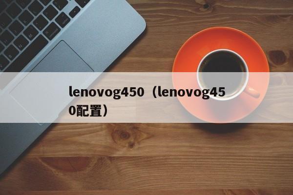 lenovog450（lenovog450配置）