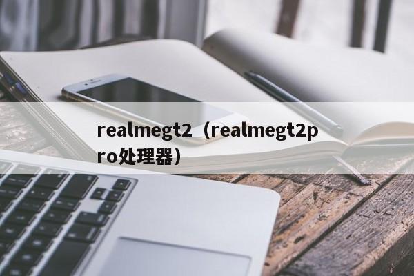 realmegt2（realmegt2pro处理器）