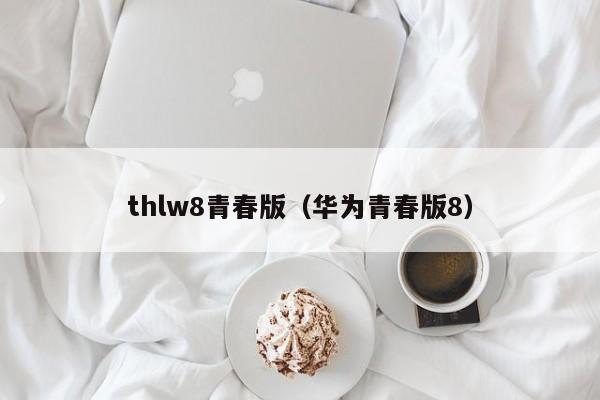 thlw8青春版（华为青春版8）