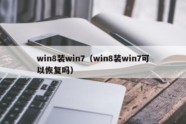 win8装win7（win8装win7可以恢复吗）