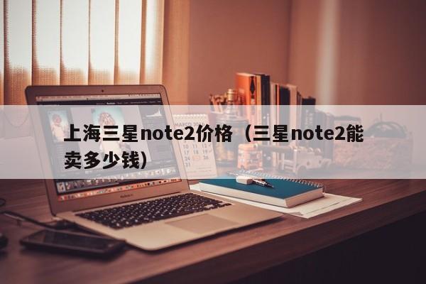 上海三星note2价格（三星note2能卖多少钱）