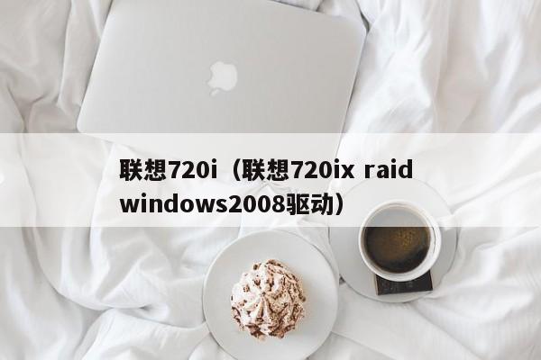 联想720i（联想720ix raid windows2008驱动）