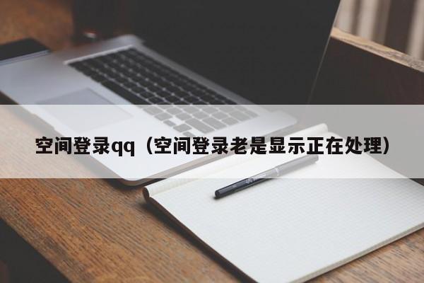 空间登录qq（空间登录老是显示正在处理）