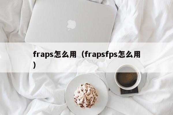 fraps怎么用（frapsfps怎么用）