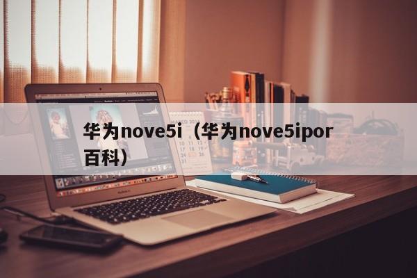 华为nove5i（华为nove5ipor百科）