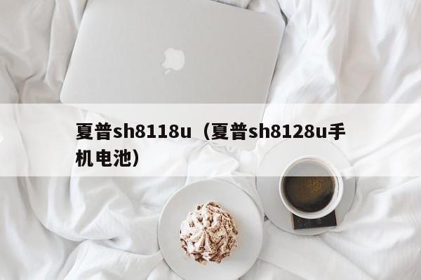 夏普sh8118u（夏普sh8128u手机电池）