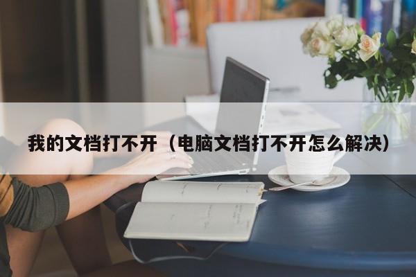 我的文档打不开（电脑文档打不开怎么解决）