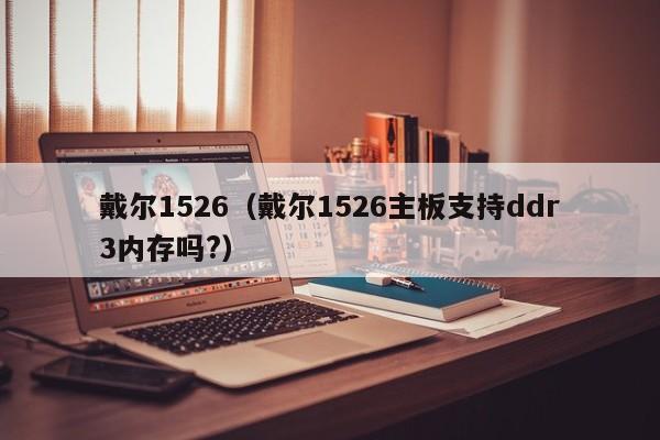 戴尔1526（戴尔1526主板支持ddr3内存吗?）