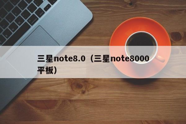 三星note8.0（三星note8000平板）