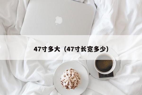 47寸多大（47寸长宽多少）