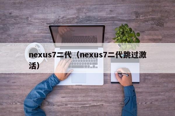 nexus7二代（nexus7二代跳过激活）