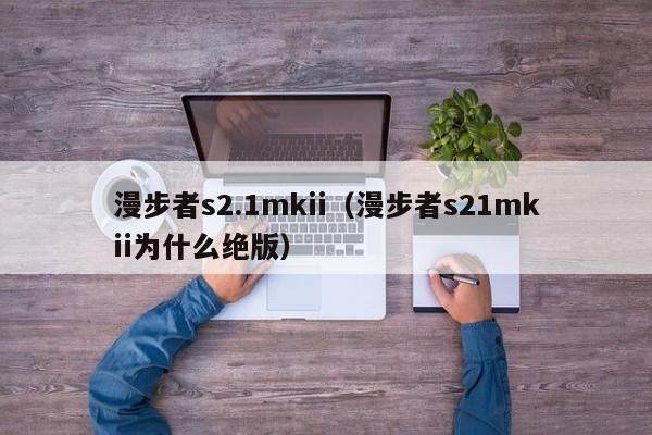 漫步者s2.1mkii（漫步者s21mkii为什么绝版）