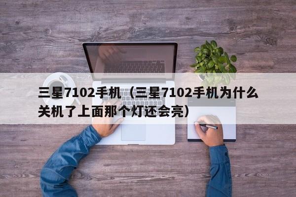 三星7102手机（三星7102手机为什么关机了上面那个灯还会亮）