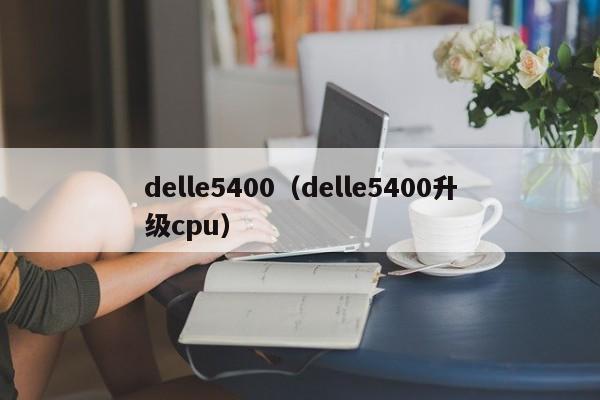 delle5400（delle5400升级cpu）