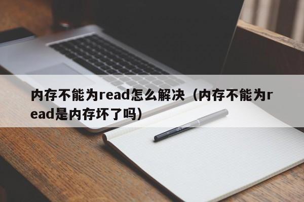 内存不能为read怎么解决（内存不能为read是内存坏了吗）